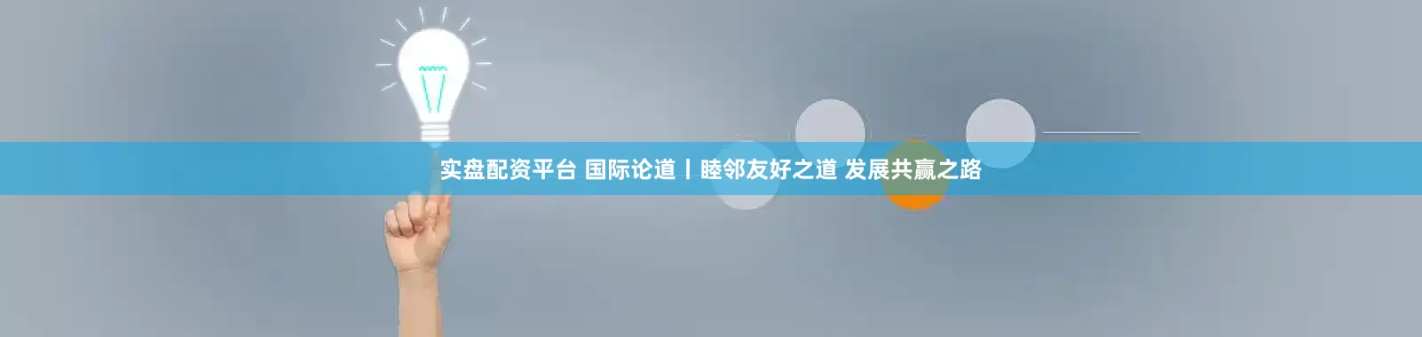 实盘配资平台 国际论道丨睦邻友好之道 发展共赢之路