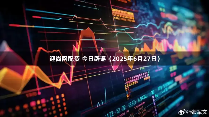 迎尚网配资 今日辟谣（2025年6月27日）