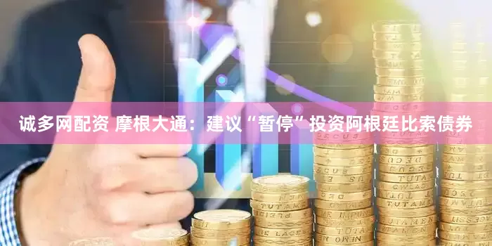 诚多网配资 摩根大通：建议“暂停”投资阿根廷比索债券