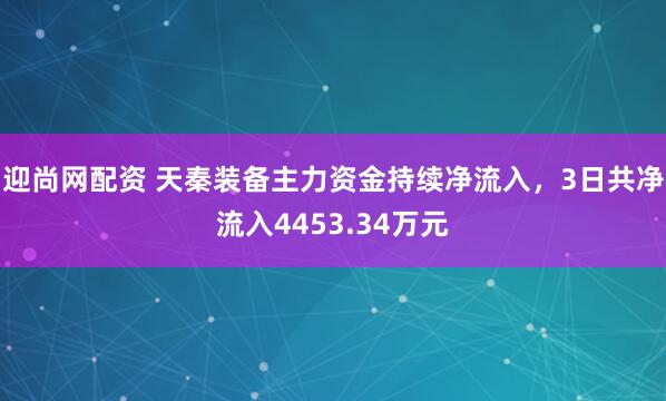 迎尚网配资 天秦装备主力资金持续净流入，3日共净流入4453.34万元