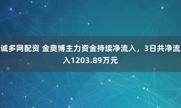 诚多网配资 金奥博主力资金持续净流入，3日共净流入1203.89万元