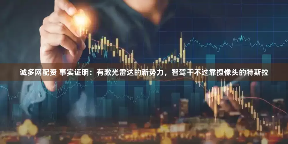 诚多网配资 事实证明：有激光雷达的新势力，智驾干不过靠摄像头的特斯拉