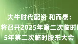 大牛时代配资 和而泰：8月14日将召开2025年第二次临时股东大会