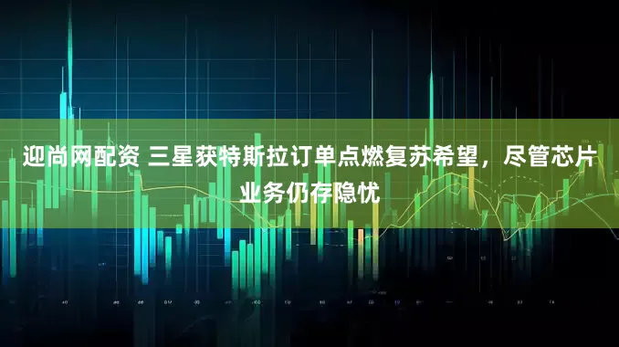 迎尚网配资 三星获特斯拉订单点燃复苏希望，尽管芯片业务仍存隐忧