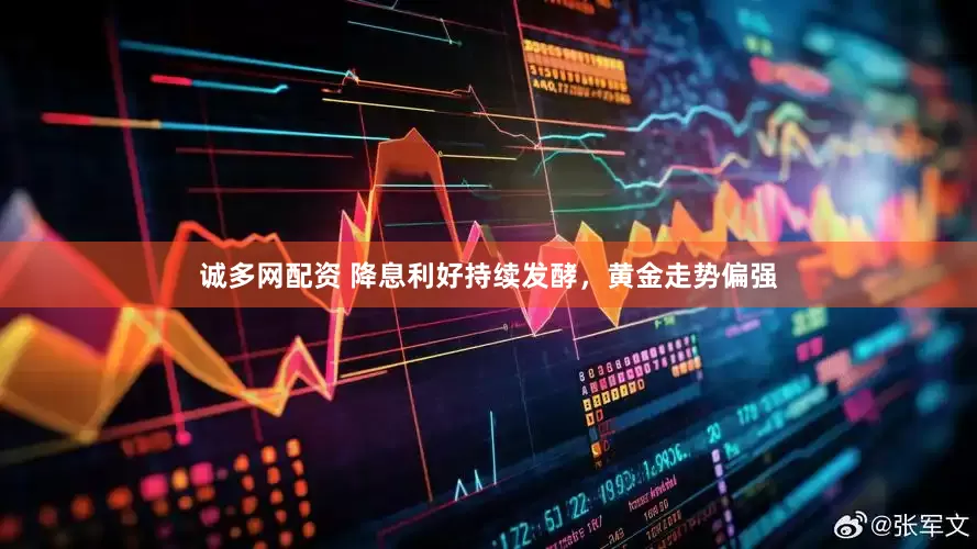 诚多网配资 降息利好持续发酵，黄金走势偏强