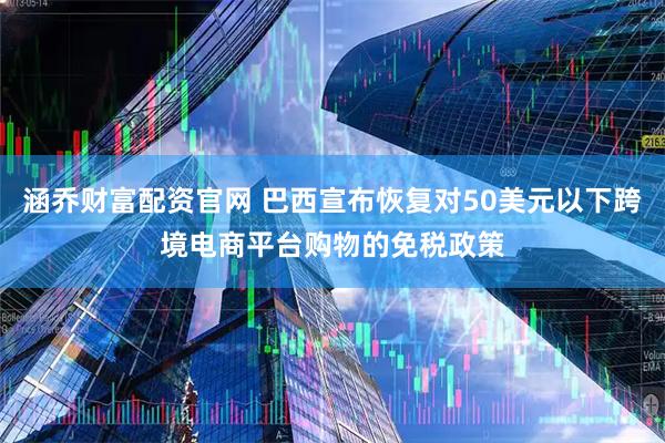 涵乔财富配资官网 巴西宣布恢复对50美元以下跨境电商平台购物的免税政策